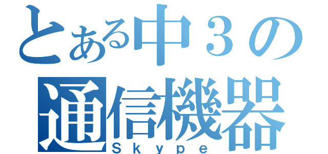 とある中３の通信機器（Ｓｋｙｐｅ）