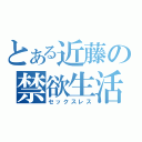 とある近藤の禁欲生活（セックスレス）