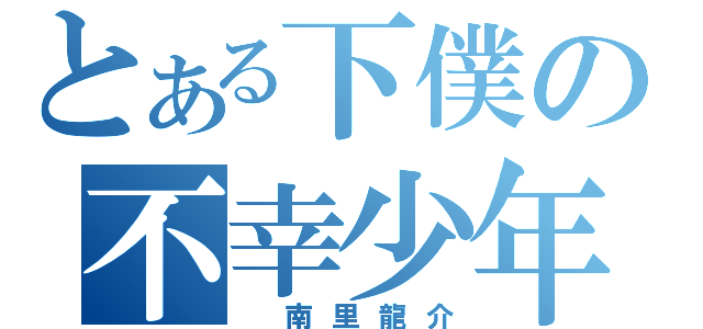 とある下僕の不幸少年（ 南里龍介）