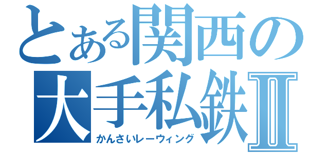 とある関西の大手私鉄Ⅱ（かんさいレーウィング）