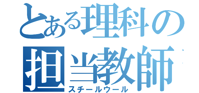 とある理科の担当教師（スチールウール）