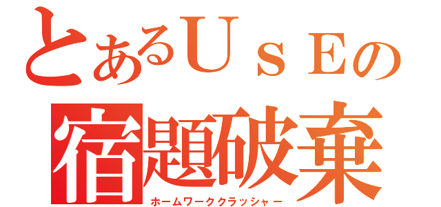 とあるＵｓＥの宿題破棄（ホームワーククラッシャー）