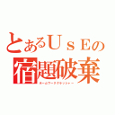 とあるＵｓＥの宿題破棄（ホームワーククラッシャー）