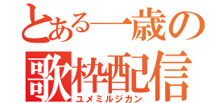 とある一歳の歌枠配信（ユメミルジカン）