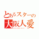 とあるスターの大阪人愛（ダンシングスターオンミー）