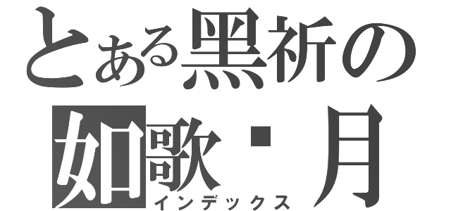 とある黑祈の如歌歲月（インデックス）