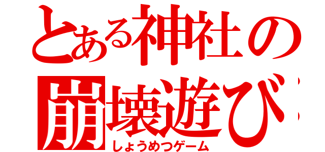 とある神社の崩壊遊び（しょうめつゲーム）