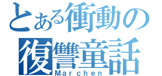 とある衝動の復讐童話（Ｍａｒｃｈｅｎ）