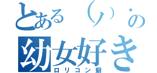 とある（ノ）・ω・（ヾ）ムニムニの幼女好き（ロリコン癖）