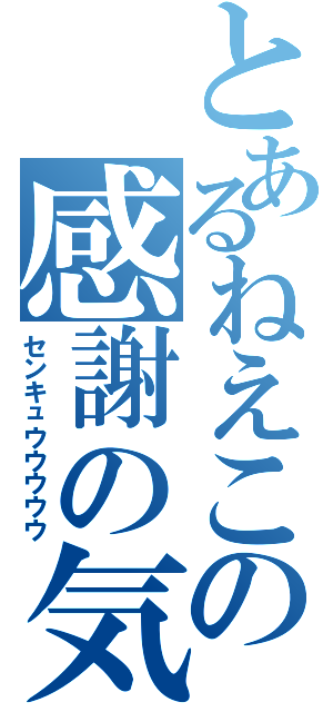 とあるねえこの感謝の気持ち（センキュウウウウウ）