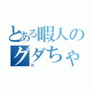 とある暇人のグダちゃん（Ｋ）