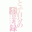 とある自分の歪思考録（カワリモノダイアル）