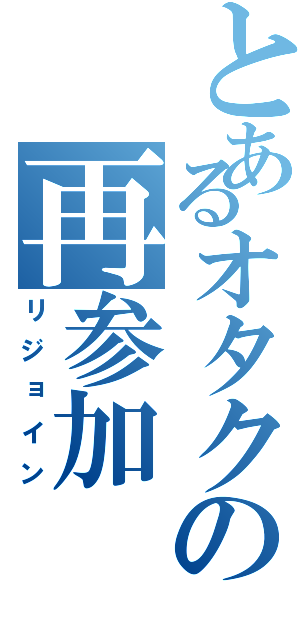 とあるオタクの再参加（リジョイン）