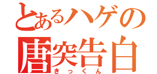 とあるハゲの唐突告白（きっくん）