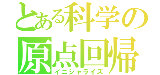 とある科学の原点回帰（イニシャライズ）