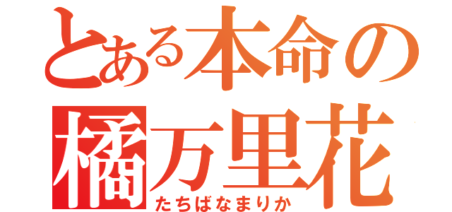 とある本命の橘万里花（たちばなまりか）