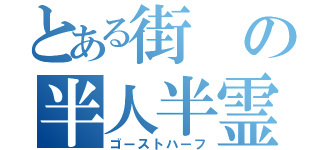 とある街の半人半霊（ゴーストハーフ）