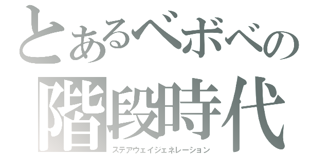 とあるベボベの階段時代（ステアウェイジェネレーション）