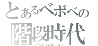 とあるベボベの階段時代（ステアウェイジェネレーション）