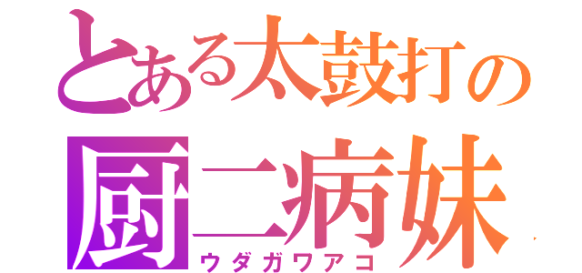 とある太鼓打の厨二病妹（ウダガワアコ）