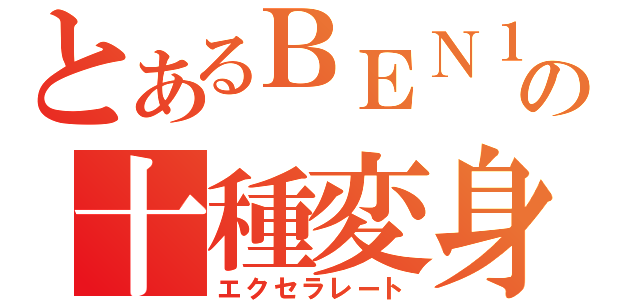 とあるＢＥＮ１０の十種変身（エクセラレート）