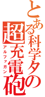 とある科学タグの超充電砲（アルファガン）