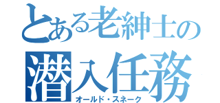 とある老紳士の潜入任務（オールド・スネーク）