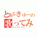 とあるきゅーの歌ってみた（インデックス）