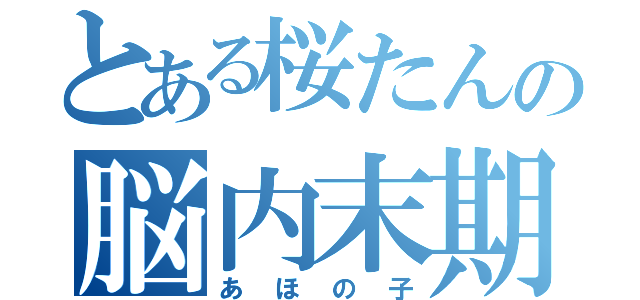 とある桜たんの脳内末期（あほの子）