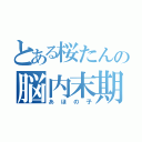 とある桜たんの脳内末期（あほの子）