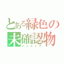 とある緑色の未確認物体（シュレック）