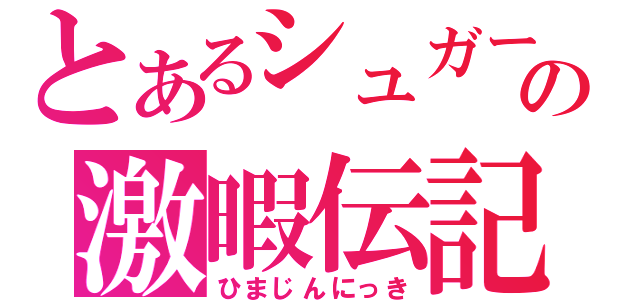 とあるシュガーの激暇伝記（ひまじんにっき）