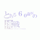 とある６０歳医の挑戦（Ｃｈａｌｌｎｅｇｅ）