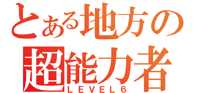 とある地方の超能力者（ＬＥＶＥＬ６）