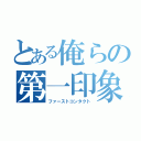 とある俺らの第一印象（ファーストコンタクト）