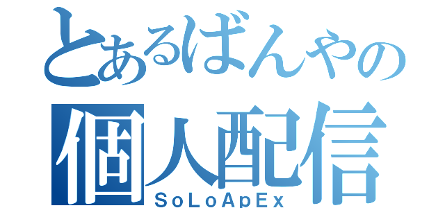 とあるばんやの個人配信（ＳｏＬｏＡｐＥｘ）