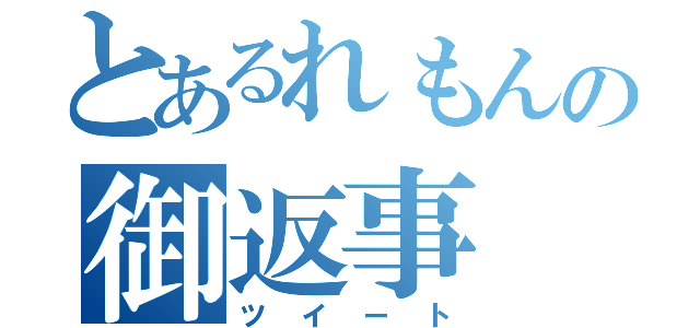 とあるれもんの御返事（ツイート）