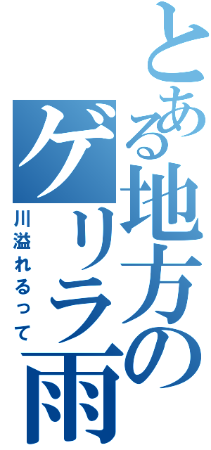 とある地方のゲリラ雨（川溢れるって）