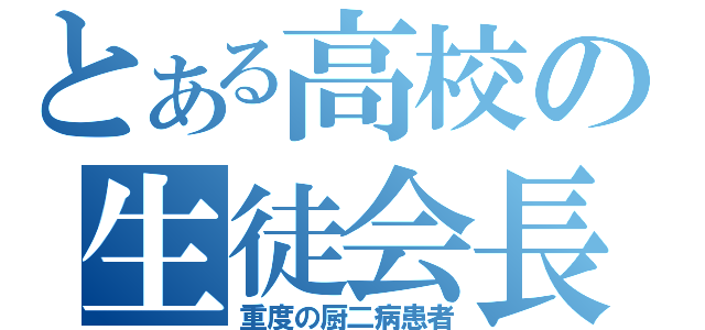 とある高校の生徒会長（重度の厨二病患者）