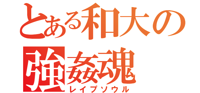 とある和大の強姦魂（レイプソウル）