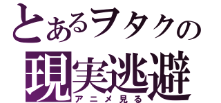 とあるヲタクの現実逃避（アニメ見る）