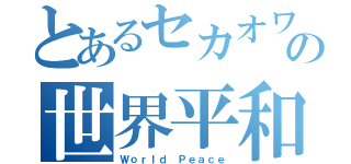 とあるセカオワの世界平和戦争（Ｗｏｒｌｄ Ｐｅａｃｅ）