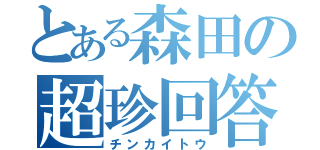 とある森田の超珍回答（チンカイトウ）