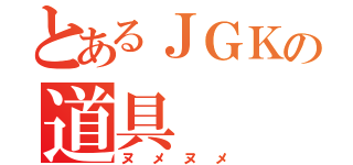 とあるＪＧＫの道具（ヌメヌメ）