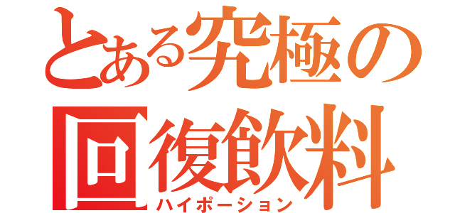 とある究極の回復飲料（ハイポーション）