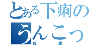 とある下痢のうんこって（放尿）