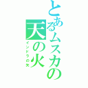 とあるムスカの天の火（インドラの矢）