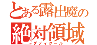 とある露出魔の絶対領域（ダディクール）