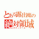 とある露出魔の絶対領域（ダディクール）