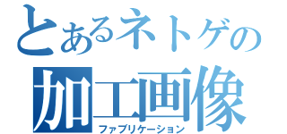 とあるネトゲの加工画像（ファブリケーション）